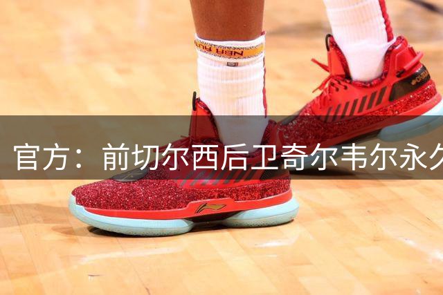 官方：前切尔西后卫奇尔韦尔永久转会回归水晶宫