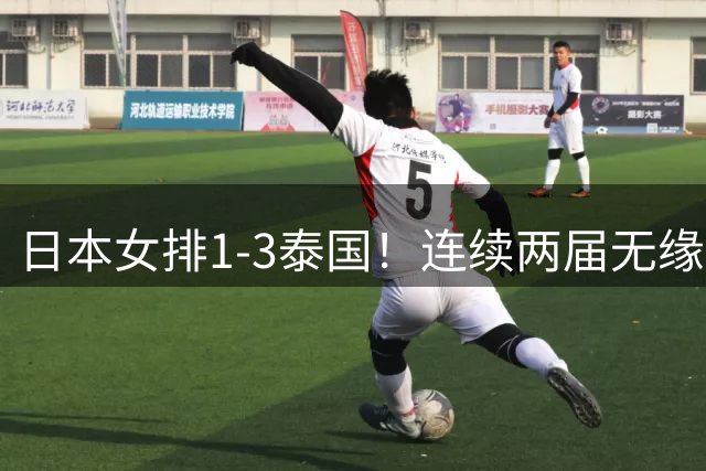 日本女排1-3泰国！连续两届无缘决赛吞耻辱 日媒：无缘直通奥运会