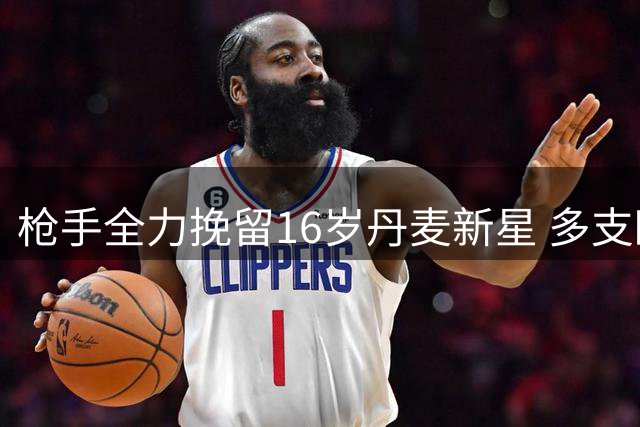 枪手全力挽留16岁丹麦新星 多支欧洲豪门参与争夺