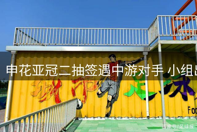 申花亚冠二抽签遇中游对手 小组出线前景乐观