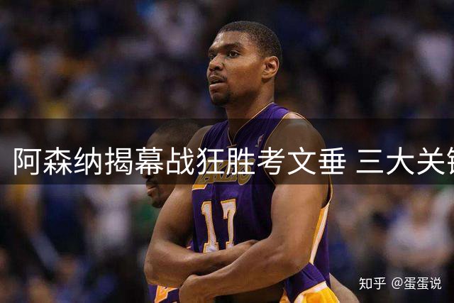 阿森纳揭幕战狂胜考文垂 三大关键先生主宰比赛