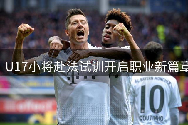 U17小将赴法试训开启职业新篇章